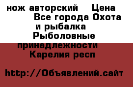 нож авторский  › Цена ­ 3 000 - Все города Охота и рыбалка » Рыболовные принадлежности   . Карелия респ.
